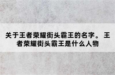 关于王者荣耀街头霸王的名字。 王者荣耀街头霸王是什么人物